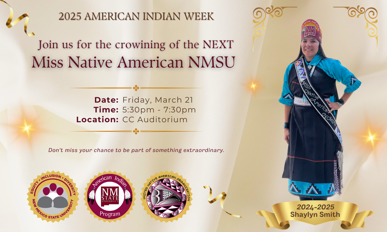 The image is a promotional poster for the 2025 American Indian Week, featuring the crowning event for the next Miss Native American NMSU. The background is a soft cream color with golden decorative accents. On the right, an individual is dressed in traditional attire, including a blue shirt and a black dress with turquoise and black patterns, and a ceremonial sash that reads "Miss Native American NMSU." They also wear a maroon headdress with intricate designs. On the left, text provides details of the event, including the date, time, and location. Below the text, there are three circular logos: one for New Mexico State University, another for the American Indian Program, and a third for the United Native American Organization. At the bottom right, a golden banner displays the name "Shaylyn Smith" and the year span "2024-2025."